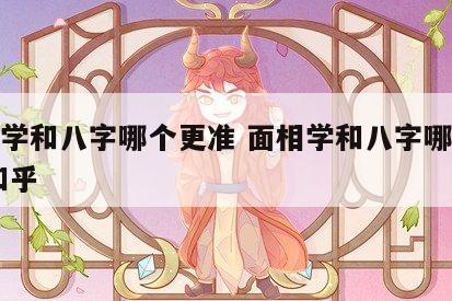 面相学和八字哪个更准 面相学和八字哪个更准 知乎