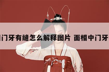 面相门牙有缝怎么解释图片 面相中门牙有缝
