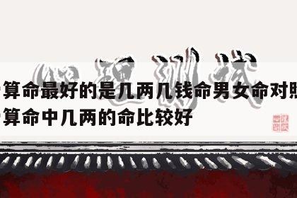 称骨算命最好的是几两几钱命男女命对照表 称骨算命中几两的命比较好