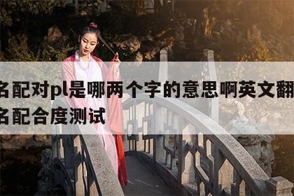 姓名配对pl是哪两个字的意思啊英文翻译 姓名配合度测试