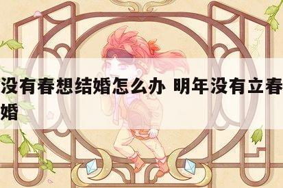 明年没有春想结婚怎么办 明年没有立春能不能结婚