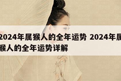 2024年属猴人的全年运势 2024年属猴人的全年运势详解
