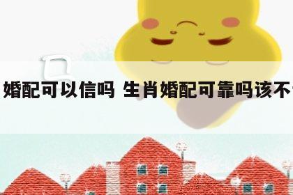 生肖婚配可以信吗 生肖婚配可靠吗该不该相信