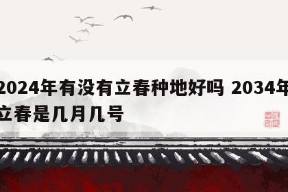 2024年有没有立春种地好吗 2034年立春是几月几号