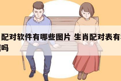 生肖配对软件有哪些图片 生肖配对表有科学依据吗