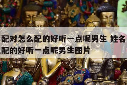 姓名配对怎么配的好听一点呢男生 姓名配对怎么配的好听一点呢男生图片