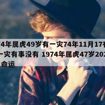 74年属虎49岁有一灾74年11月17有一灾有事没有 1974年属虎47岁2021命运