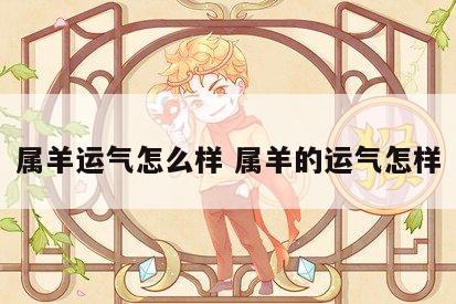 属羊运气怎么样 属羊的运气怎样