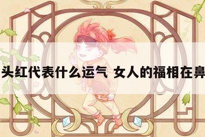 鼻头红代表什么运气 女人的福相在鼻子