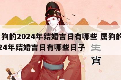 属狗的2024年结婚吉日有哪些 属狗的2024年结婚吉日有哪些日子