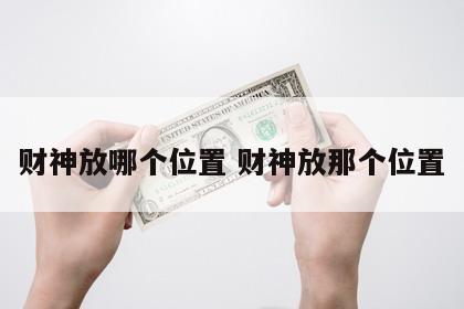 财神放哪个位置 财神放那个位置