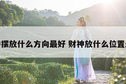 财神摆放什么方向最好 财神放什么位置最好