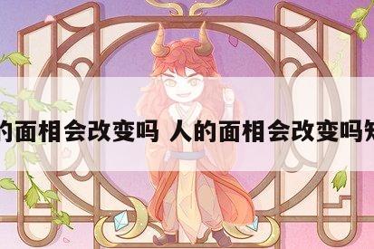 人的面相会改变吗 人的面相会改变吗知乎