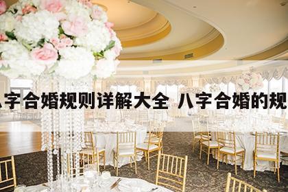 八字合婚规则详解大全 八字合婚的规则