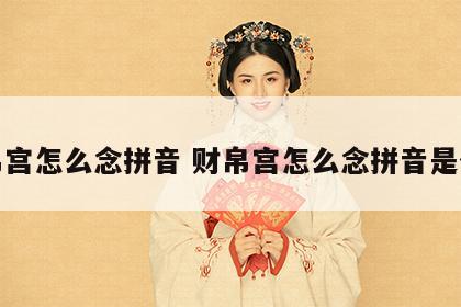 财帛宫怎么念拼音 财帛宫怎么念拼音是什么