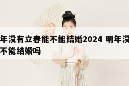 明年没有立春能不能结婚2024 明年没有春不能结婚吗