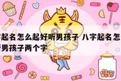 八字起名怎么起好听男孩子 八字起名怎么起好听男孩子两个字