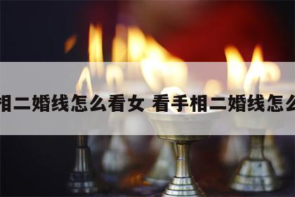 手相二婚线怎么看女 看手相二婚线怎么看