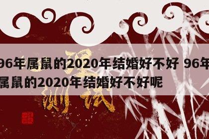 96年属鼠的2020年结婚好不好 96年属鼠的2020年结婚好不好呢