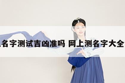 网上名字测试吉凶准吗 网上测名字大全免费