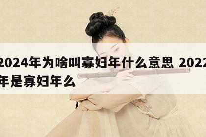 2024年为啥叫寡妇年什么意思 2022年是寡妇年么