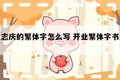 开业志庆的繁体字怎么写 开业繁体字书法大全