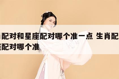 生肖配对和星座配对哪个准一点 生肖配对与星座配对哪个准