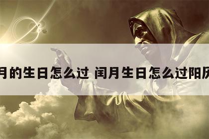 闰月的生日怎么过 闰月生日怎么过阳历的