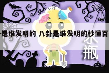 八卦是谁发明的 八卦是谁发明的秒懂百科视频