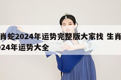 生肖蛇2024年运势完整版大家找 生肖蛇2024年运势大全