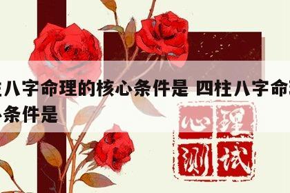 四柱八字命理的核心条件是 四柱八字命理的核心条件是