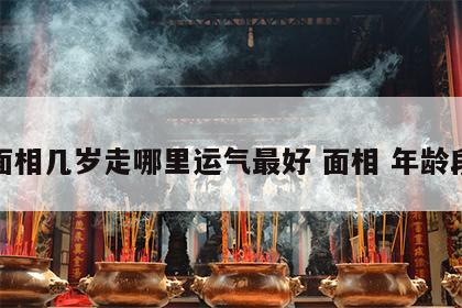面相几岁走哪里运气最好 面相 年龄段