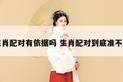 生肖配对有依据吗 生肖配对到底准不准