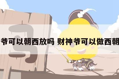 财神爷可以朝西放吗 财神爷可以做西朝东吗