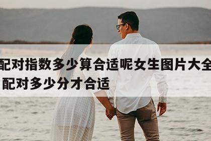 姓名配对指数多少算合适呢女生图片大全大图 姓名配对多少分才合适