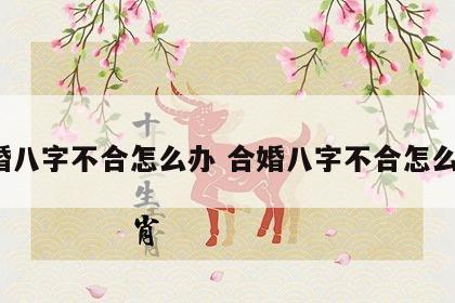 合婚八字不合怎么办 合婚八字不合怎么办?