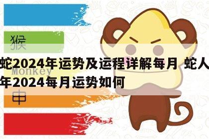 属蛇2024年运势及运程详解每月 蛇人遇龙年2024每月运势如何