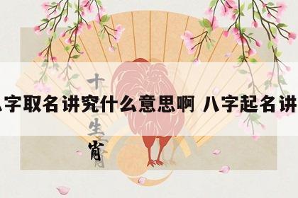 八字取名讲究什么意思啊 八字起名讲究