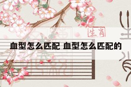 血型怎么匹配 血型怎么匹配的