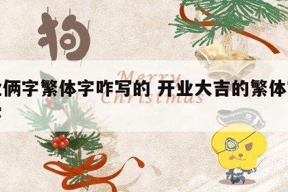 开业俩字繁体字咋写的 开业大吉的繁体字毛笔字