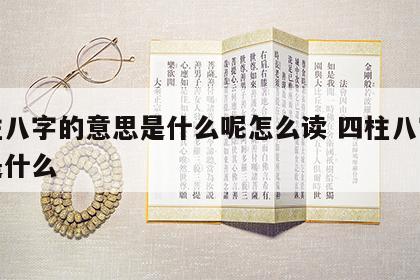 四柱八字的意思是什么呢怎么读 四柱八字指的是什么