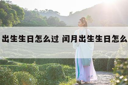 闰月出生生日怎么过 闰月出生生日怎么过生日