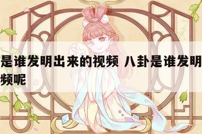 八卦是谁发明出来的视频 八卦是谁发明出来的视频呢