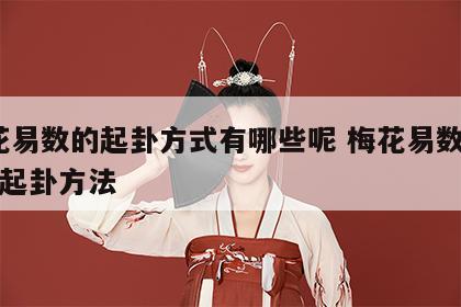 梅花易数的起卦方式有哪些呢 梅花易数的12种起卦方法