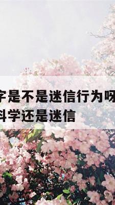 按八字取名字是不是迷信行为呀 按照生辰八字取名字是科学还是迷信