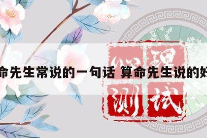 算命先生常说的一句话 算命先生说的好话
