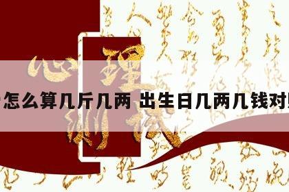 称骨怎么算几斤几两 出生日几两几钱对照表