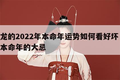 属龙的2022年本命年运势如何看好坏 属龙本命年的大忌