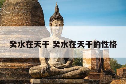 癸水在天干 癸水在天干的性格