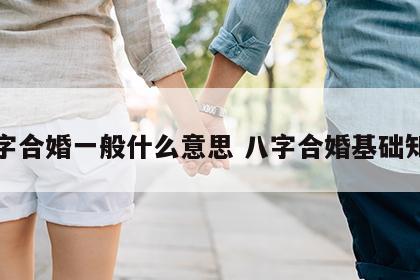 八字合婚一般什么意思 八字合婚基础知识